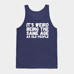 It's Weird Being The Same Age As Old People Tank Top